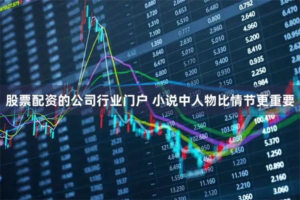股票配资的公司行业门户 小说中人物比情节更重要