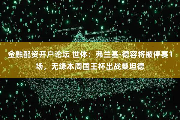 金融配资开户论坛 世体：弗兰基·德容将被停赛1场，无缘本周国王杯出战桑坦德