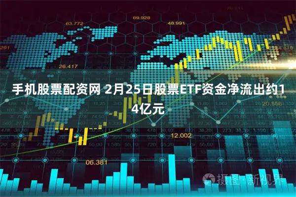 手机股票配资网 2月25日股票ETF资金净流出约14亿元
