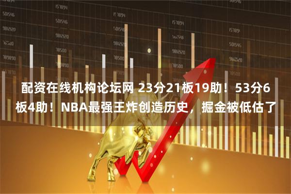 配资在线机构论坛网 23分21板19助！53分6板4助！NBA最强王炸创造历史，掘金被低估了