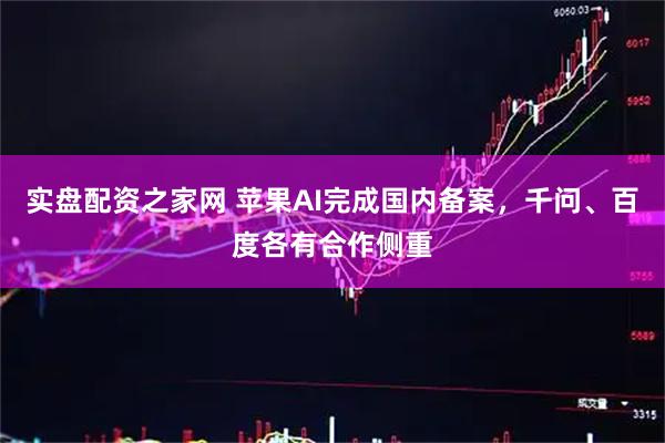 实盘配资之家网 苹果AI完成国内备案，千问、百度各有合作侧重