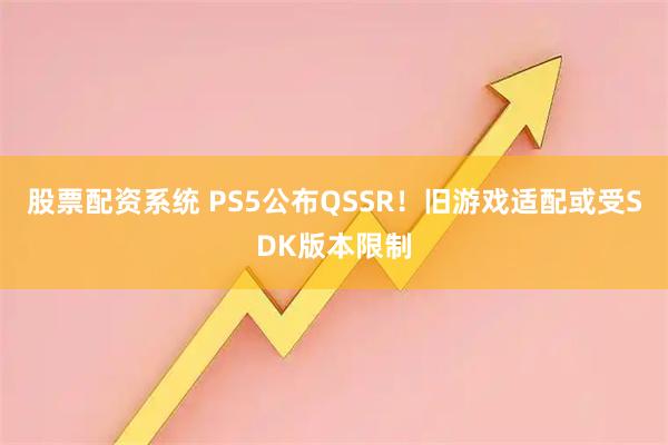 股票配资系统 PS5公布QSSR！旧游戏适配或受SDK版本限制